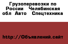 Грузоперевозки по России - Челябинская обл. Авто » Спецтехника   